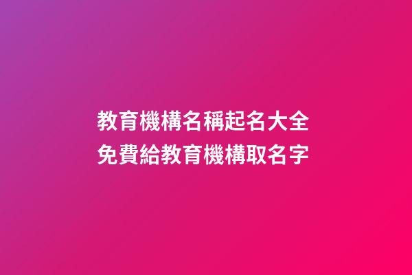 教育機構名稱起名大全 免費給教育機構取名字-第1張-公司起名-玄機派